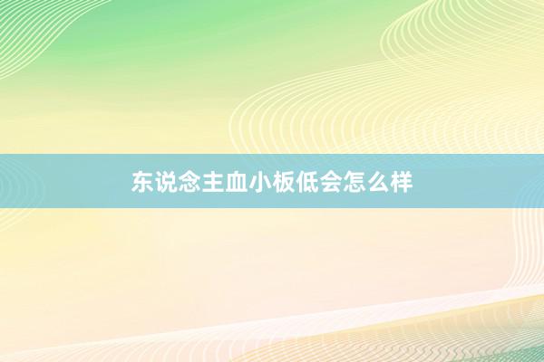 东说念主血小板低会怎么样
