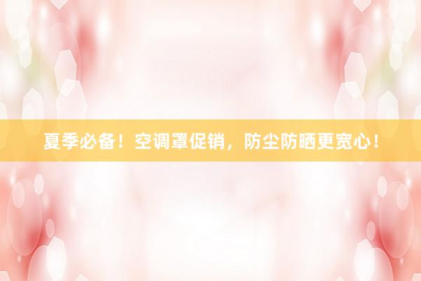 夏季必备！空调罩促销，防尘防晒更宽心！