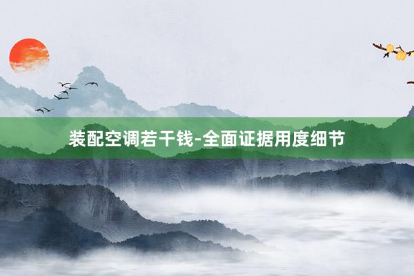 装配空调若干钱-全面证据用度细节