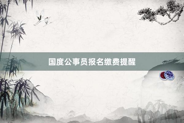 国度公事员报名缴费提醒