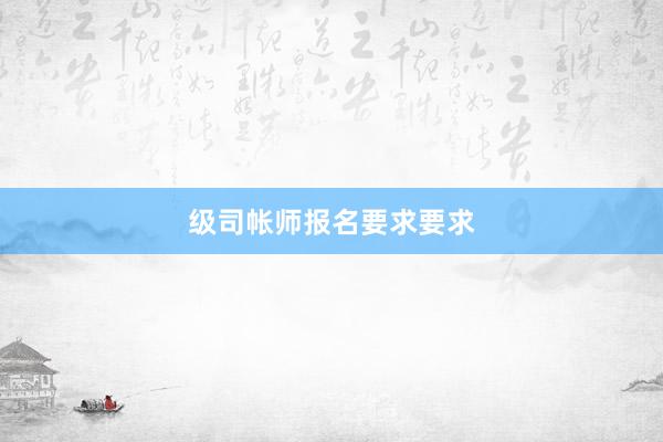 级司帐师报名要求要求
