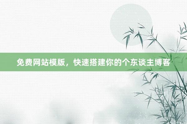 免费网站模版，快速搭建你的个东谈主博客
