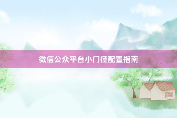 微信公众平台小门径配置指南
