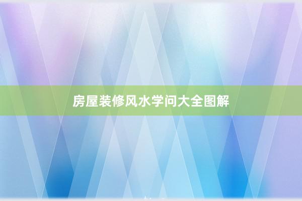 房屋装修风水学问大全图解