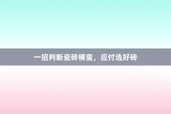 一招判断瓷砖横蛮，应付选好砖