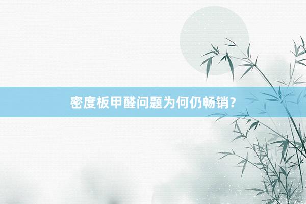 密度板甲醛问题为何仍畅销？