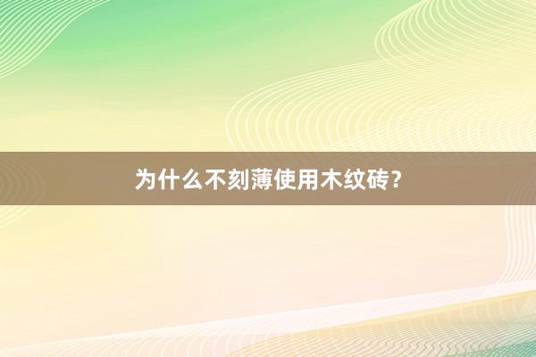 为什么不刻薄使用木纹砖？
