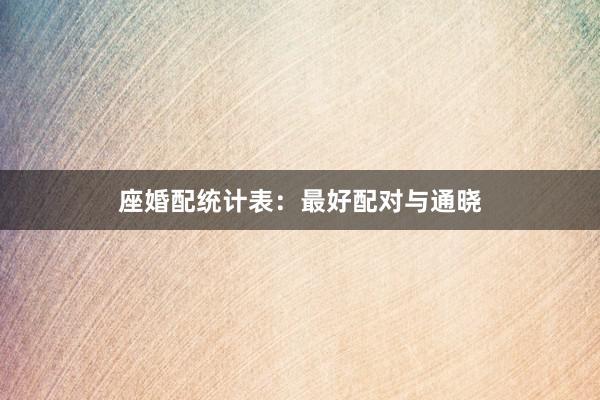 座婚配统计表：最好配对与通晓