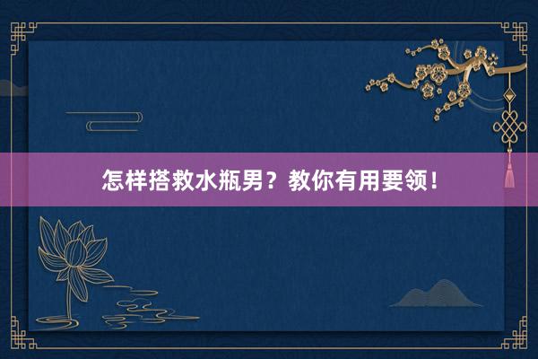 怎样搭救水瓶男？教你有用要领！